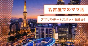 ママ活の基礎知識！名古屋で使えるおすすめアプリからデートスポット/ホテル解説