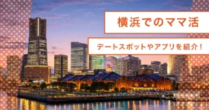 横浜でママ活を始めるには？おすすめアプリやデートに使いやすいスポット・ホテル解説