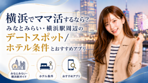 横浜でママ活するなら？みなとみらい・横浜駅周辺のデートスポット/ホテル条件とおすすめアプリ