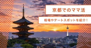 初心者ママ活ガイド京都編！オススメアプリからデートスポット/ホテルまで徹底解説！