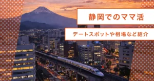 ママ活とは？静岡と浜松で始める基礎知識からオススメアプリ/デートスポット/ホテルのコツ！