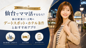 仙台でママ活するなら？仙台駅東口・立町のデートスポット・ホテル条件とおすすめアプリ