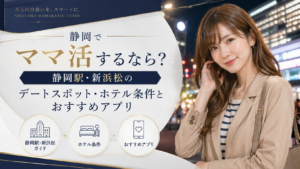 静岡でママ活するなら？静岡駅・新浜松のデートスポット・ホテル条件とおすすめアプリ